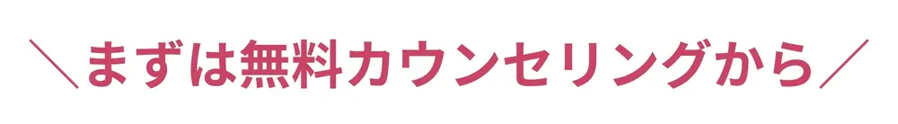 まずは無料カウンセリングから